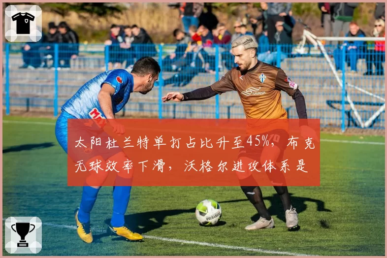 太阳杜兰特单打占比升至45%，布克无球效率下滑，沃格尔进攻体系是否失衡？