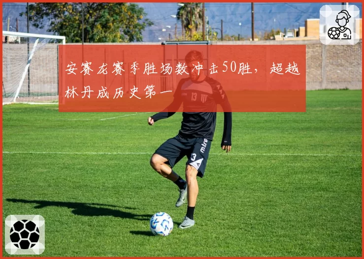 安赛龙赛季胜场数冲击50胜,超越林丹成历史第一
