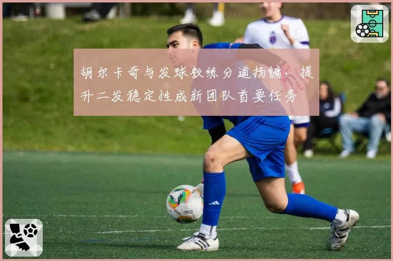 胡尔卡奇与发球教练分道扬镳,提升二发稳定性成新团队首要任务