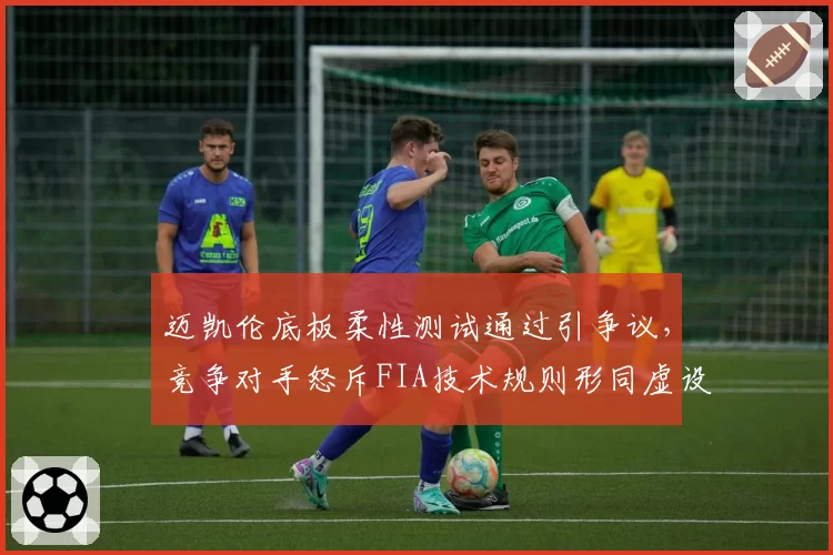 迈凯伦底板柔性测试通过引争议,竞争对手怒斥FIA技术规则形同虚设