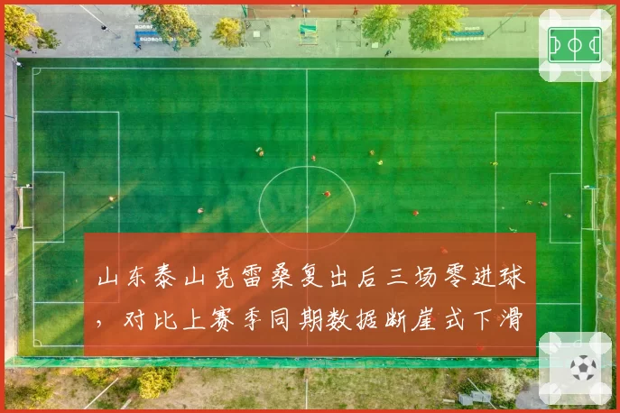 山东泰山克雷桑复出后三场零进球,对比上赛季同期数据断崖式下滑