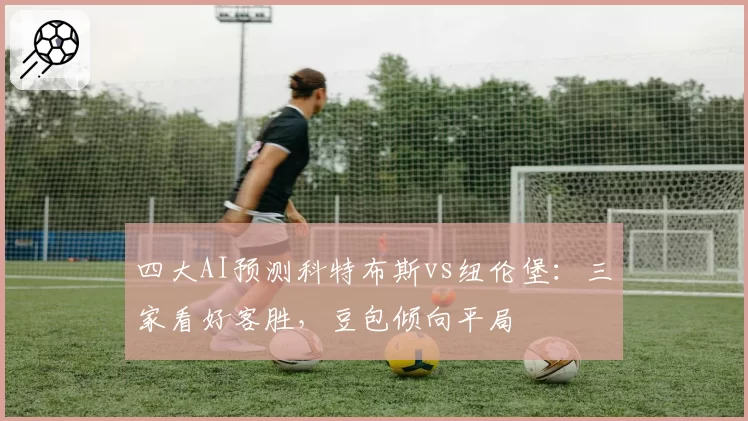 四大AI预测科特布斯vs纽伦堡：三家看好客胜，豆包倾向平局