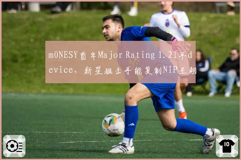 m0NESY首年Major Rating 1.21平device，新星狙击手能复制NIP王朝？