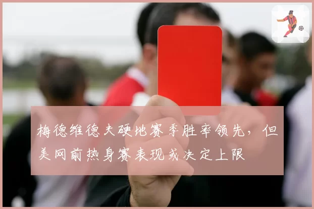 梅德维德夫硬地赛季胜率领先，但美网前热身赛表现或决定上限