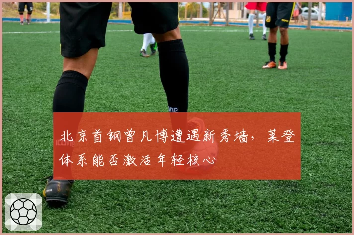 北京首钢曾凡博遭遇新秀墙,莱登体系能否激活年轻核心