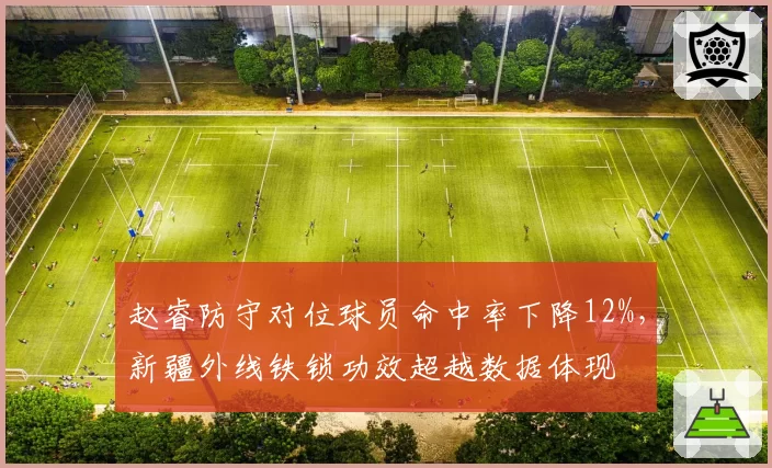 赵睿防守对位球员命中率下降12%,新疆外线铁锁功效超越数据体现