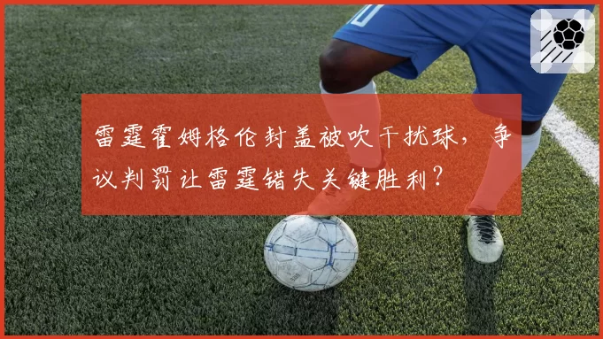 雷霆霍姆格伦封盖被吹干扰球，争议判罚让雷霆错失关键胜利？