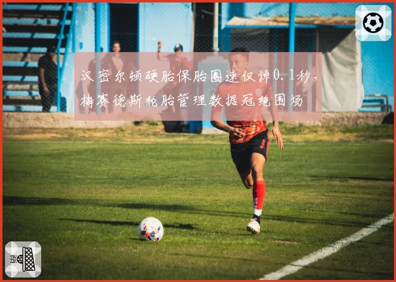 汉密尔顿硬胎保胎圈速仅掉0.1秒，梅赛德斯轮胎管理数据冠绝围场