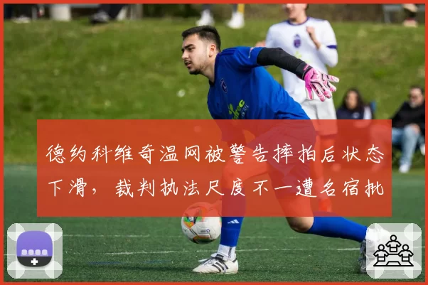 德约科维奇温网被警告摔拍后状态下滑,裁判执法尺度不一遭名宿批评