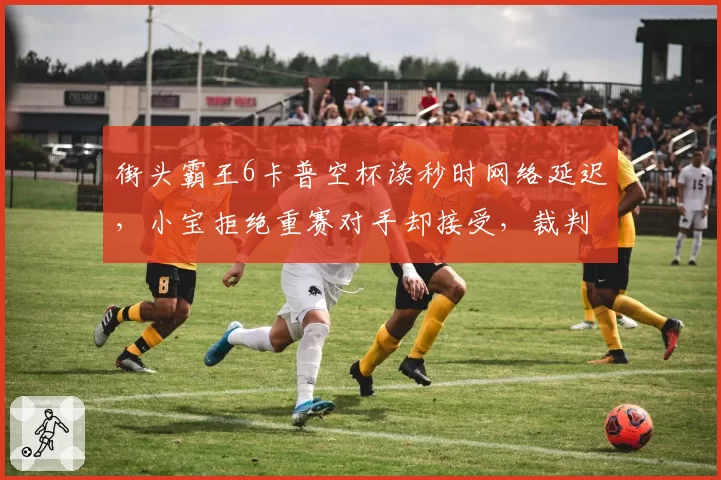 街头霸王6卡普空杯读秒时网络延迟,小宝拒绝重赛对手却接受,裁判两边不讨好